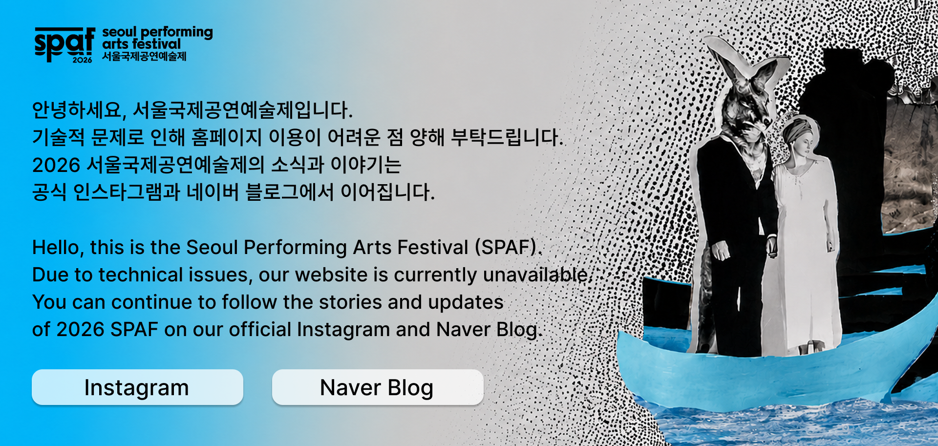안녕하세요, 서울국제공연예술제입니다. 기술적 문제로 인해 홈페이지 이용이 어려운 점 양해 부탁드립니다. 2026 서울국제공연예술제의 소식과 이야기는 공식 인스타그램과 네이버 블로그에서 이어집니다.